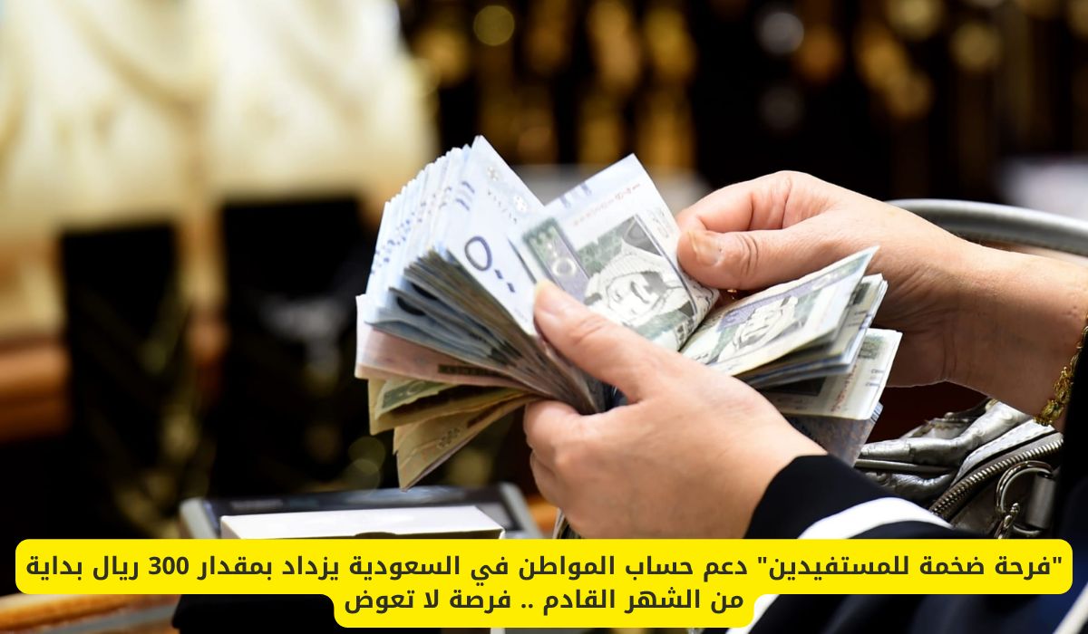 "فرحة ضخمة للمستفيدين" دعم حساب المواطن في السعودية يزداد بمقدار 300 ريال بداية من الشهر القادم لهذه الفئات