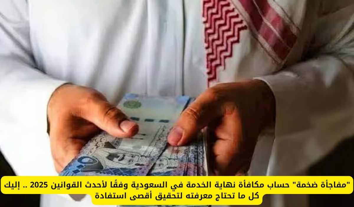 "مفاجأة ضخمة" حساب مكافأة نهاية الخدمة في السعودية وفقًا لأحدث القوانين 2025 .. إليك كل ما تحتاج معرفته لتحقيق أقصى استفادة