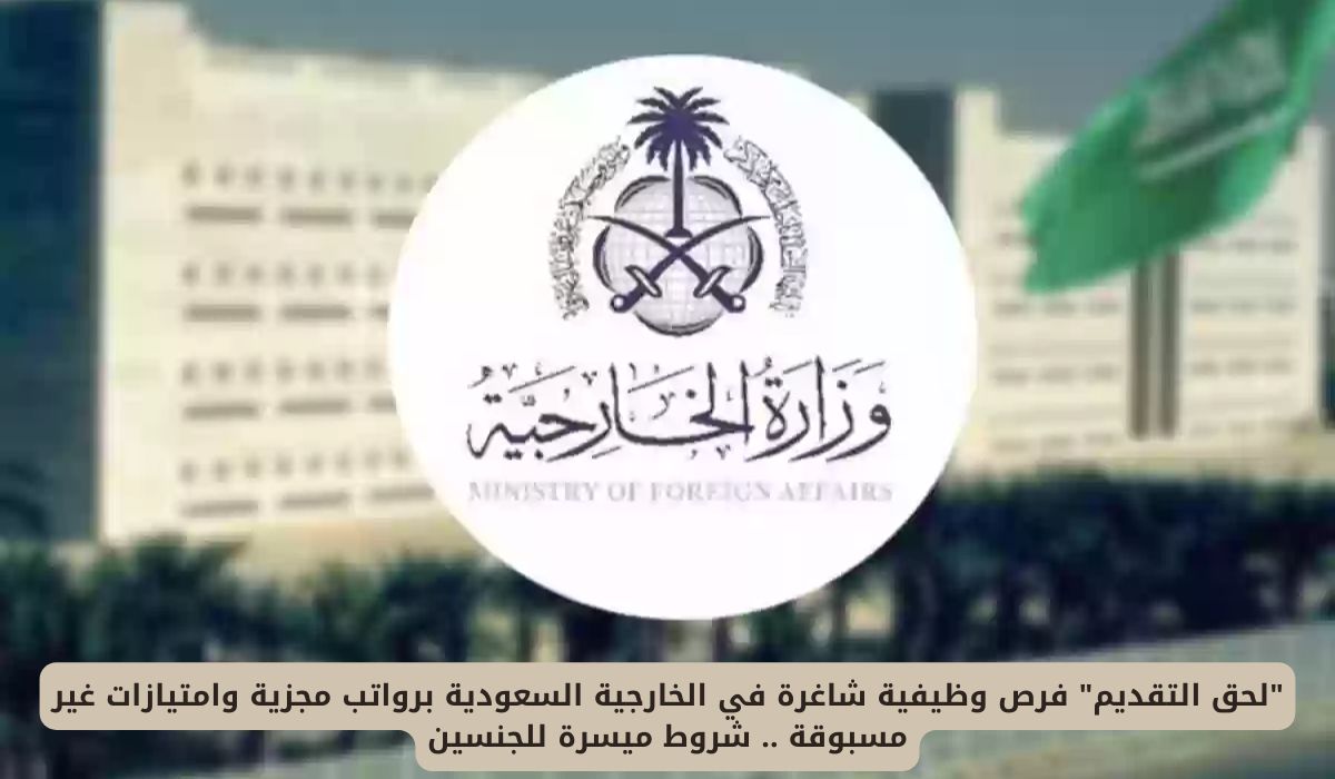 فرص وظيفية شاغرة في الخارجية السعودية برواتب مجزية وامتيازات غير مسبوقة .. شروط ميسرة للجنسين
