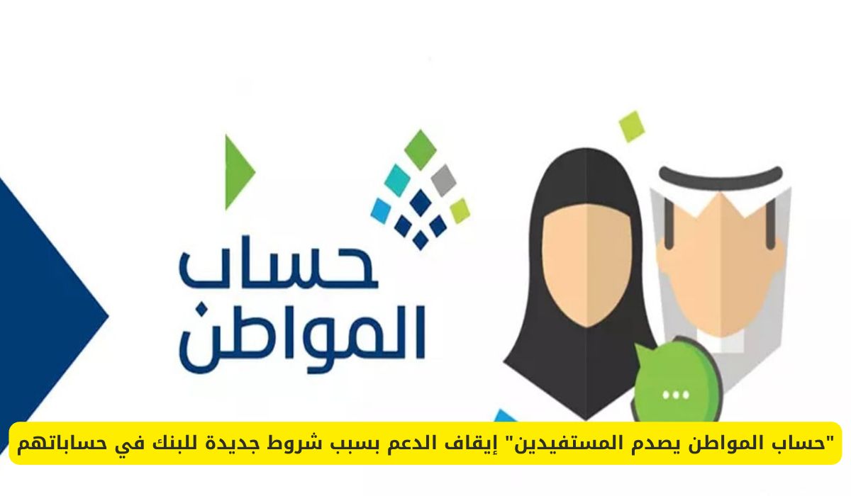 "حساب المواطن يصدم المستفيدين" إيقاف الدعم بسبب شروط جديدة للبنك في حساباتهم
