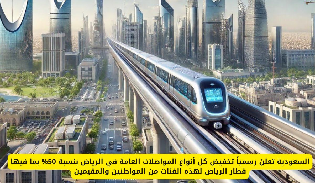 السعودية تعلن رسمياً تخفيض كل أنواع المواصلات العامة في الرياض بنسبة 50% بما فيها قطار الرياض لهذه الفئات من المواطنين والمقيمين