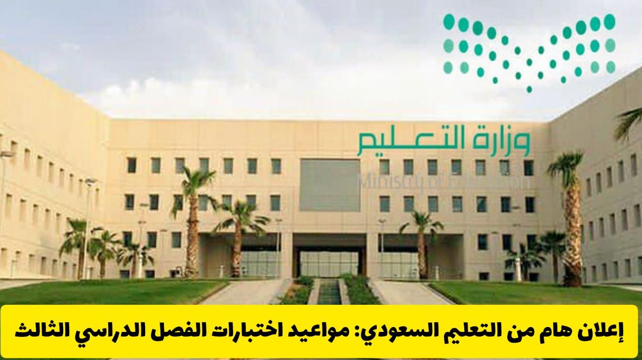 إعلان هام من التعليم السعودي: مواعيد اختبارات الفصل الدراسي الثالث تبدأ من هذا التاريخ بعد التعديل