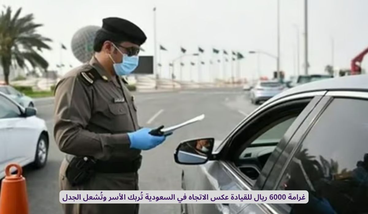 غرامة 6000 ريال للقيادة عكس الاتجاه في السعودية تُربك الأسر وتُشعل الجدل