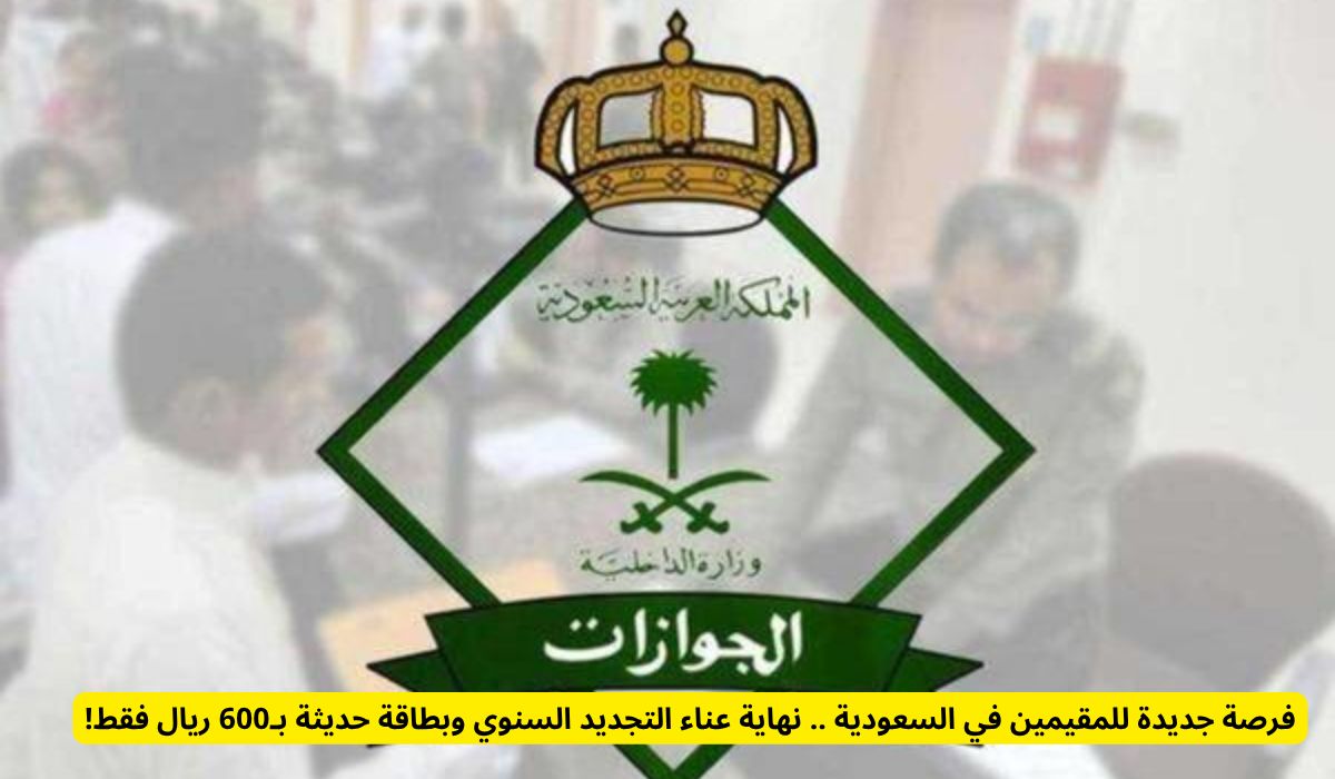 فرصة جديدة للمقيمين في السعودية .. الجوزات تعلن نهاية عناء التجديد السنوي وبطاقة حديثة بـ600 ريال فقط!