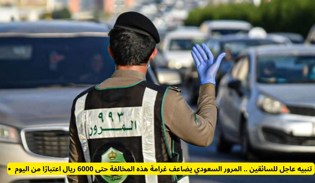 عاجل ورسمياً: المرور السعودي يعلن مضاعفة غرامة إحدى المخالفات المرورية لتصل إلى 6000 ريال