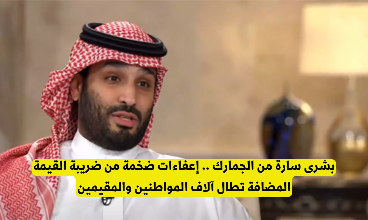 بأمر محمد بن سلمان: إعفاءات ضخمة من ضريبة القيمة المضافة تطال آلاف المواطنين والمقيمين