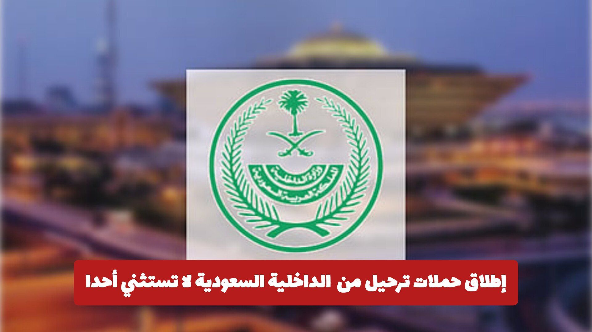 إطلاق حملات ترحيل من الداخلية السعودية لا تستثني أحدا .. وتفرض غرامات وسجن على هذه المخالفات