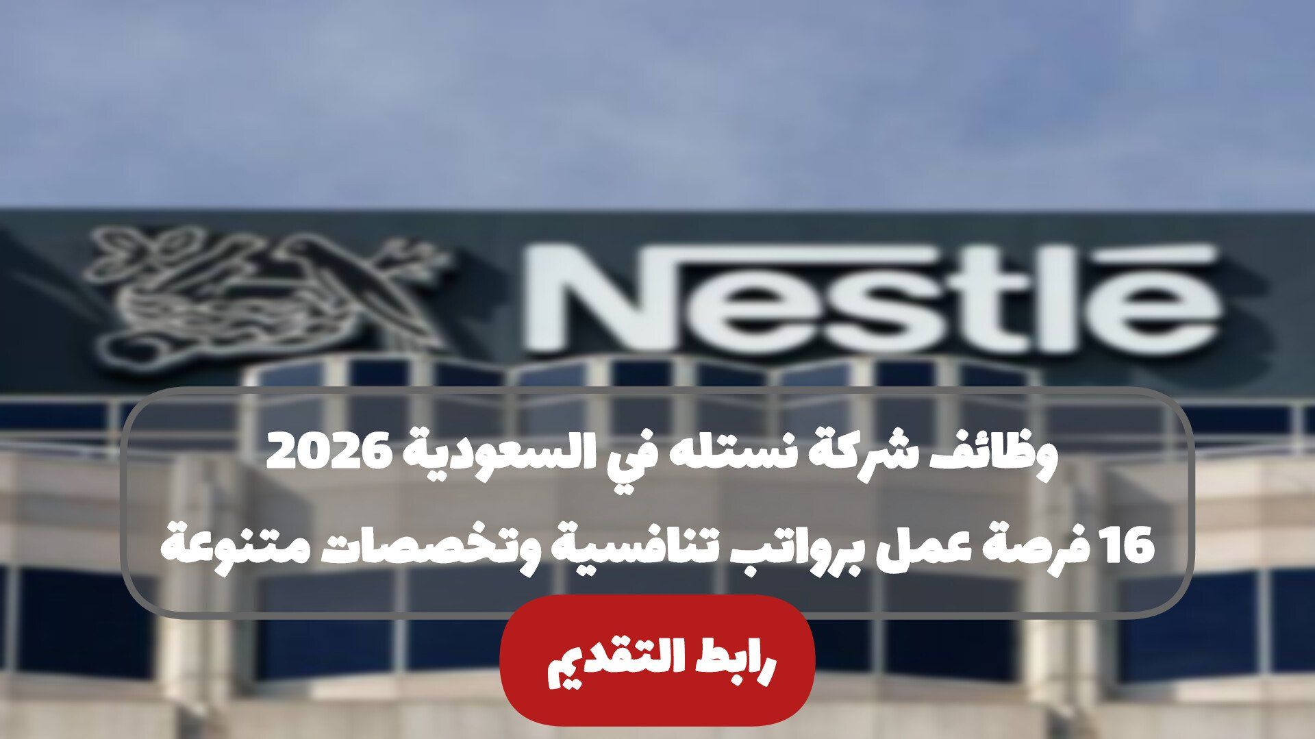 وظائف شركة نستله في السعودية 2026: 16 فرصة عمل برواتب تنافسية وتخصصات متنوعة