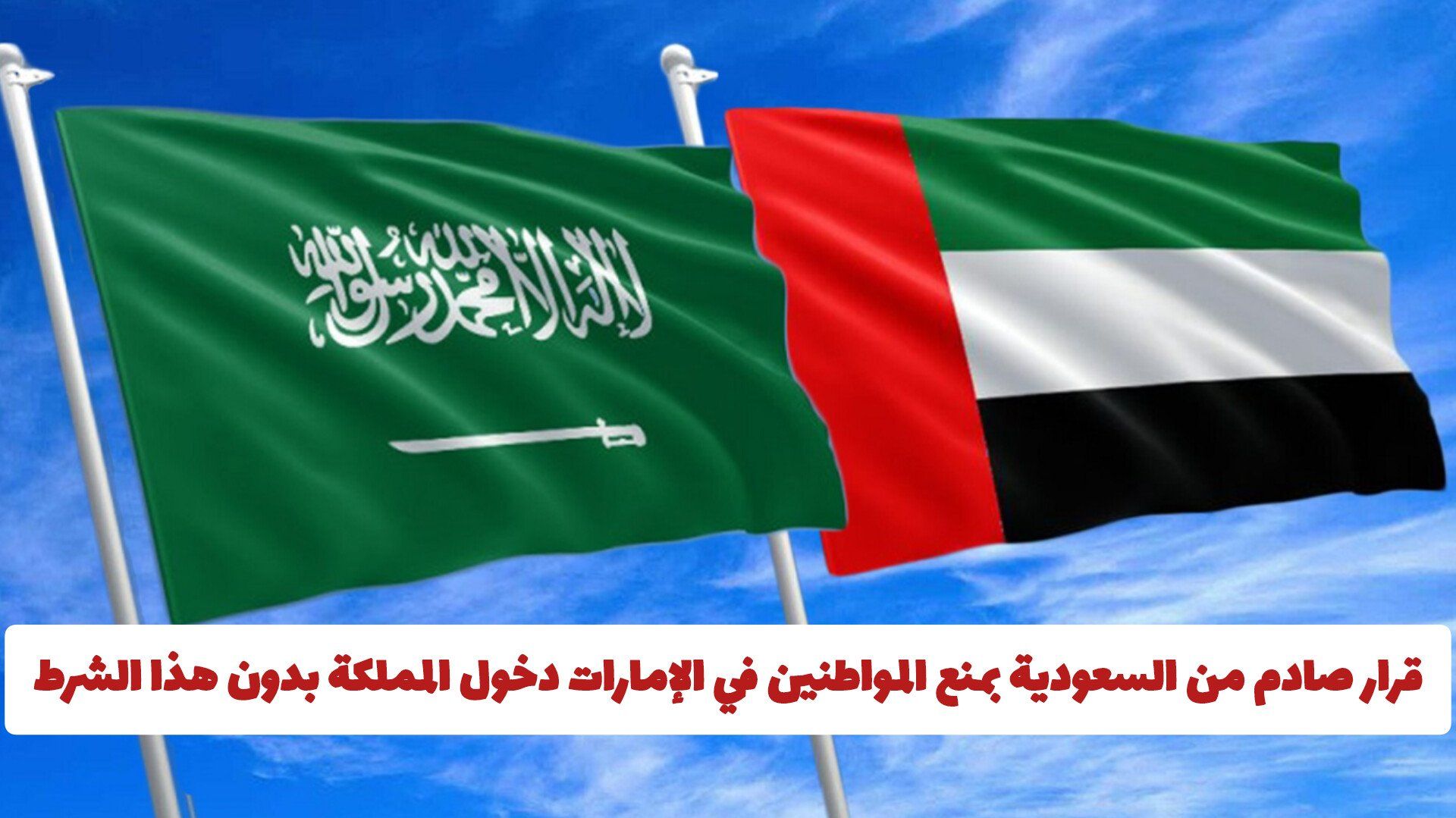 قرار صادم من السعودية بمنع المواطنين في الإمارات دخول المملكة بدون هذا الشرط الجديد