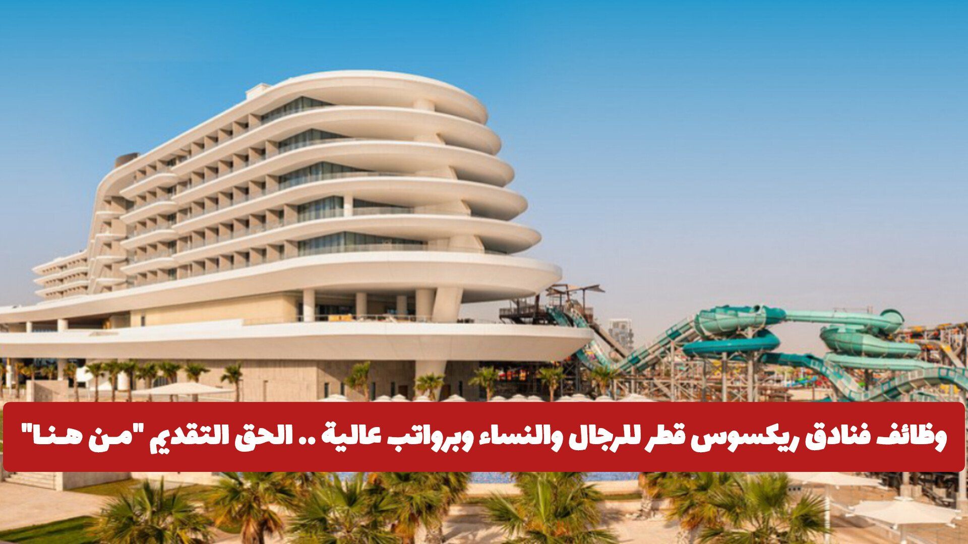 وظائف فنادق ريكسوس قطر للرجال والنساء وبرواتب عالية .. الحق التقديم "مـن هـنـا"