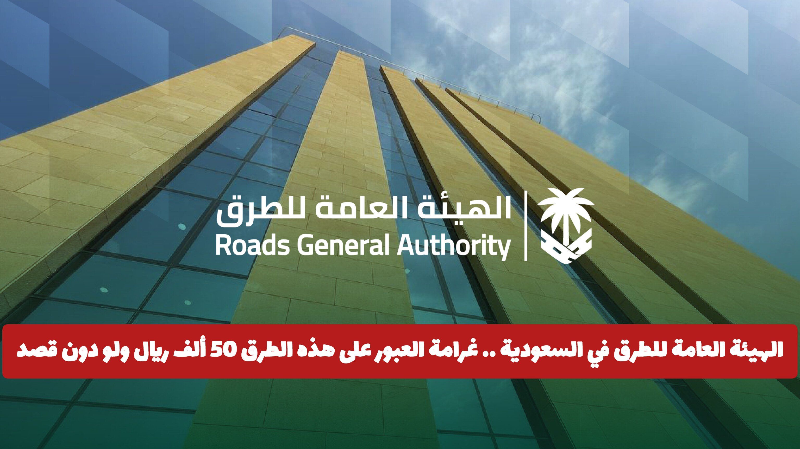 الهيئة العامة للطرق في السعودية .. غرامة العبور على هذه الطرق 50 ألف ريال ولو دون قصد