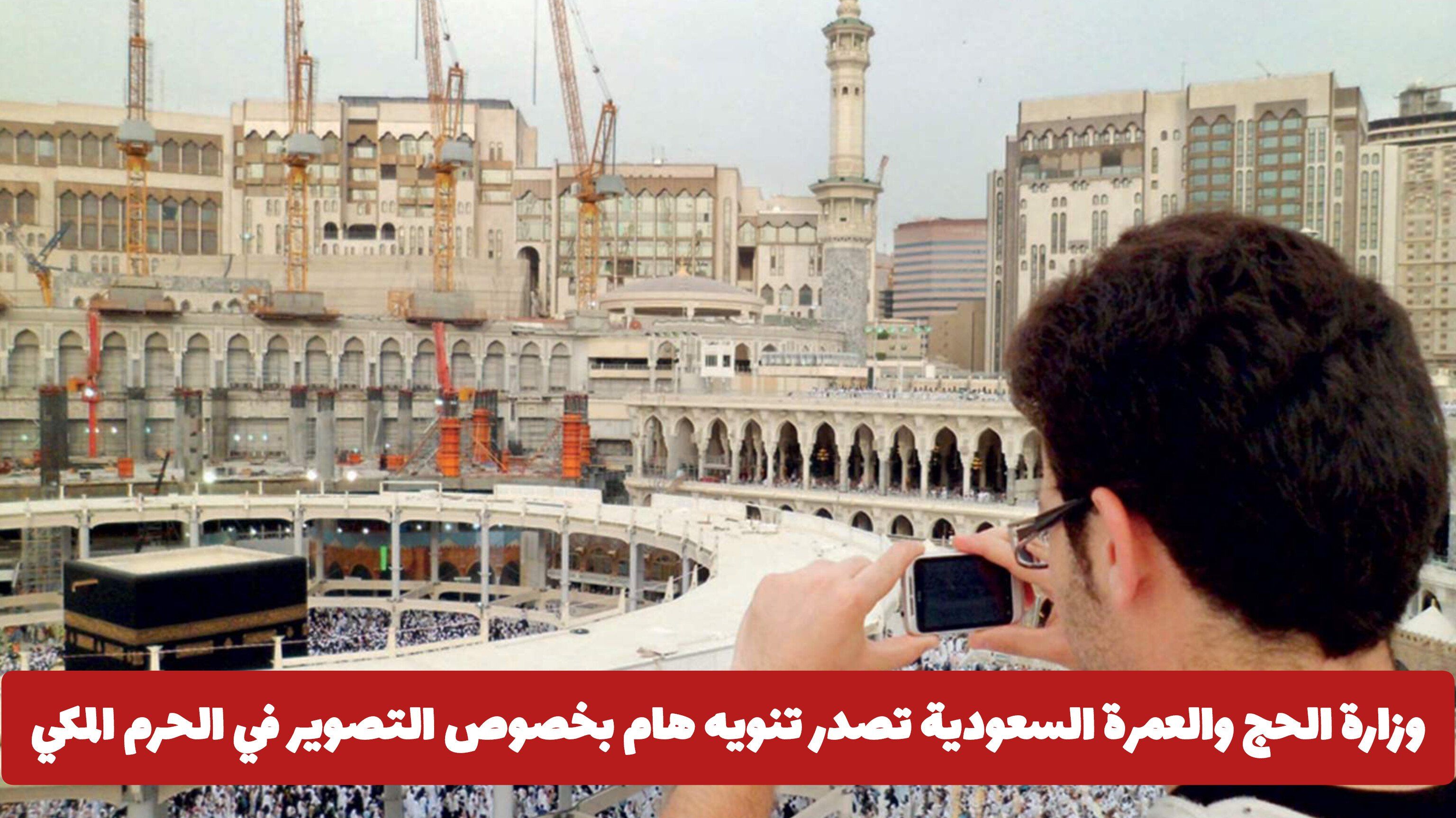 وزارة الحج والعمرة السعودية تصدر تنويه هام بخصوص التصوير في الحرم المكي .. هل سيتم منعه؟