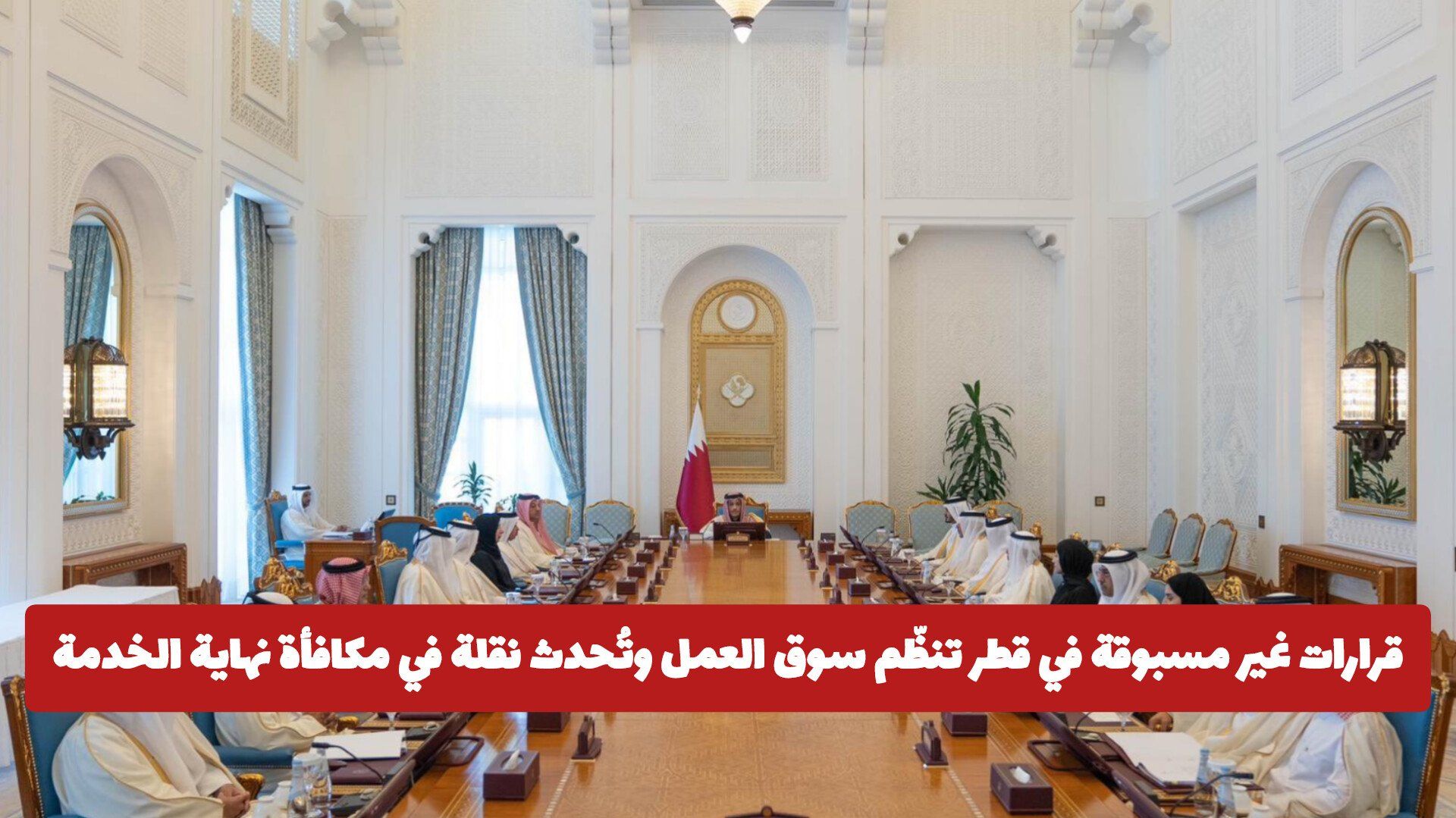 قرارات غير مسبوقة في قطر تنظّم سوق العمل وتُحدث نقلة في مكافأة نهاية الخدمة .. هل تم مضاعفتها؟