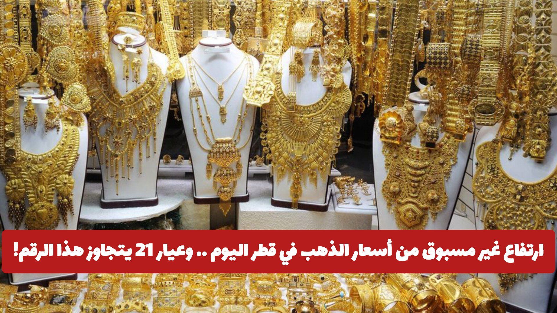 ارتفاع غير مسبوق من أسعار الذهب في قطر اليوم .. وعيار 21 يتجاوز هذا الرقم!