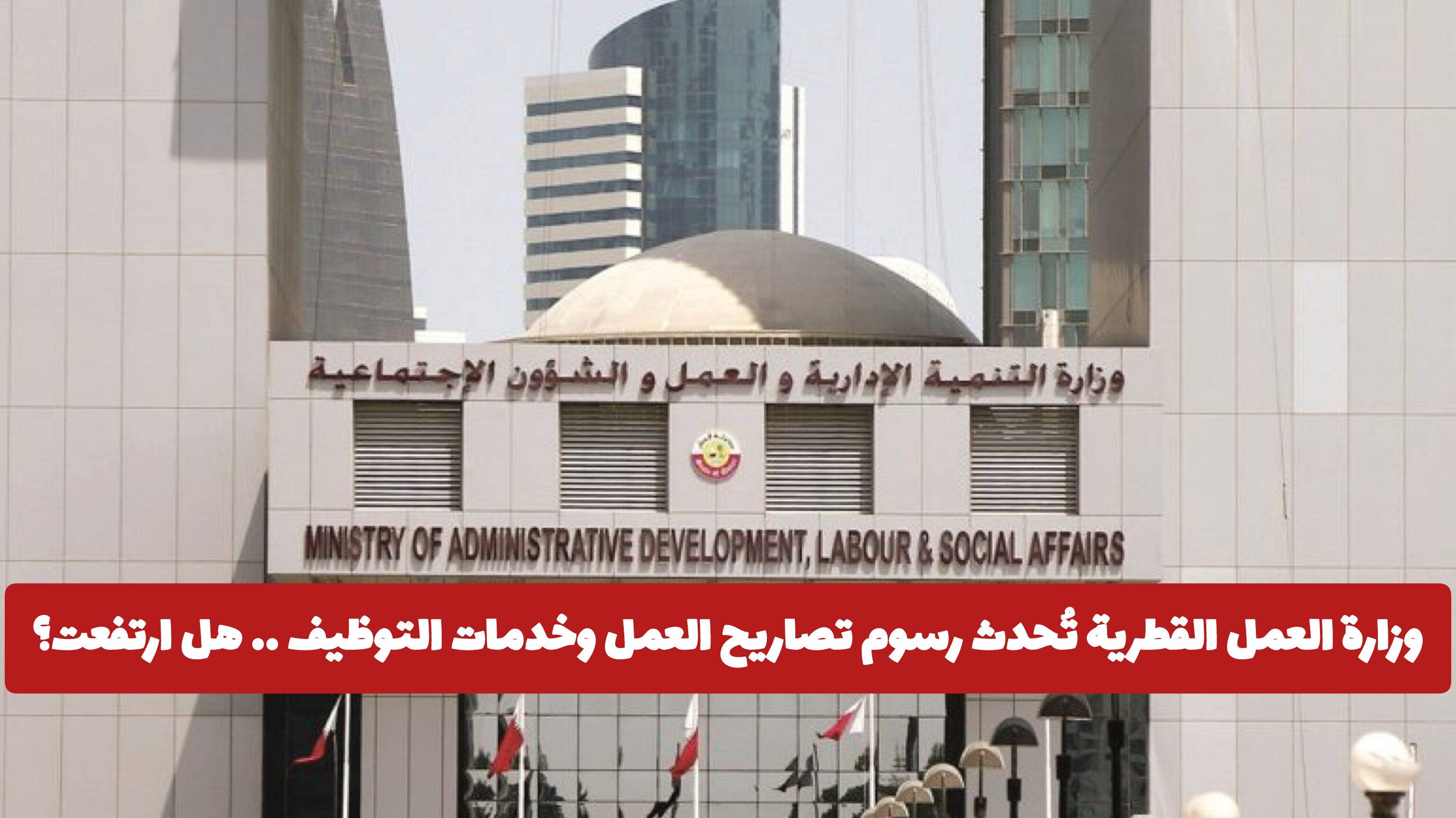 وزارة العمل القطرية تُحدث رسوم تصاريح العمل وخدمات التوظيف .. هل ارتفعت أم انخفضت؟