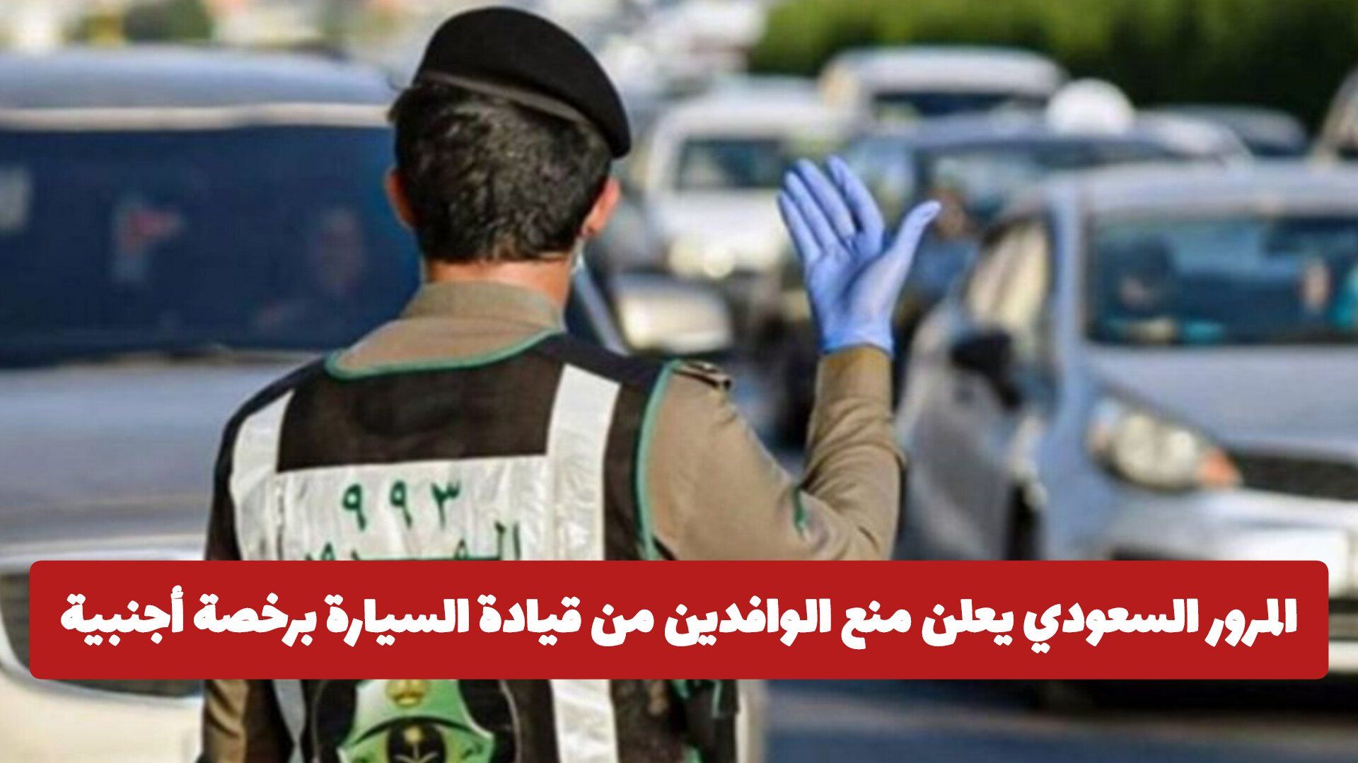 المرور السعودي يعلن منع الوافدين من قيادة السيارة برخصة أجنبية في المملكة بدون هذا الشرط