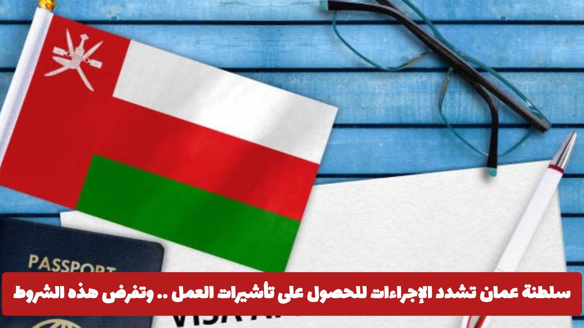 سلطنة عمان تشدد الإجراءات للحصول على تأشيرات العمل .. وتفرض هذه الشروط الجديدة