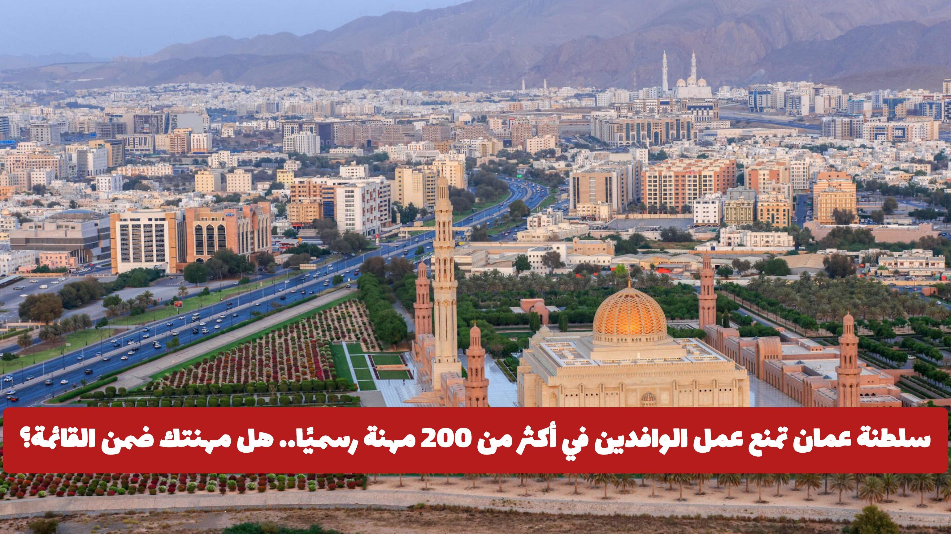 سلطنة عمان تمنع عمل الوافدين في أكثر من 200 مهنة رسميًا.. هل مهنتك ضمن القائمة؟