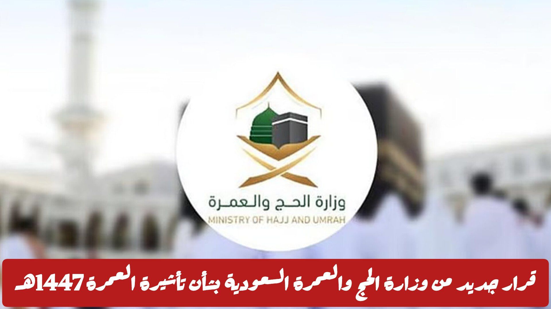 قرار جديد من وزارة الحج والعمرة السعودية بشأن تأشيرة العمرة 1447هـ .. فرض تعديلات جديدة