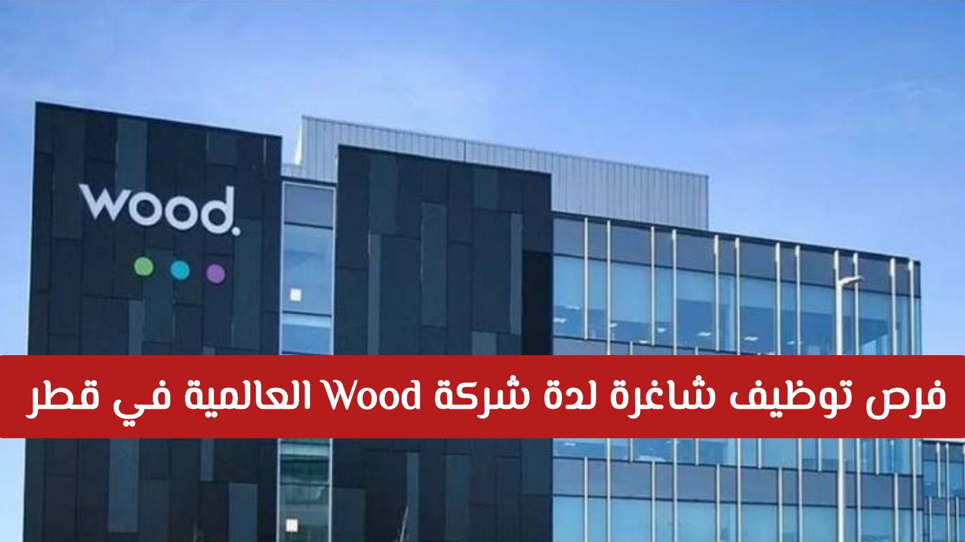 فرص توظيف شاغرة لدة شركة Wood العالمية في قطر .. انقر هـنـا للتقديم