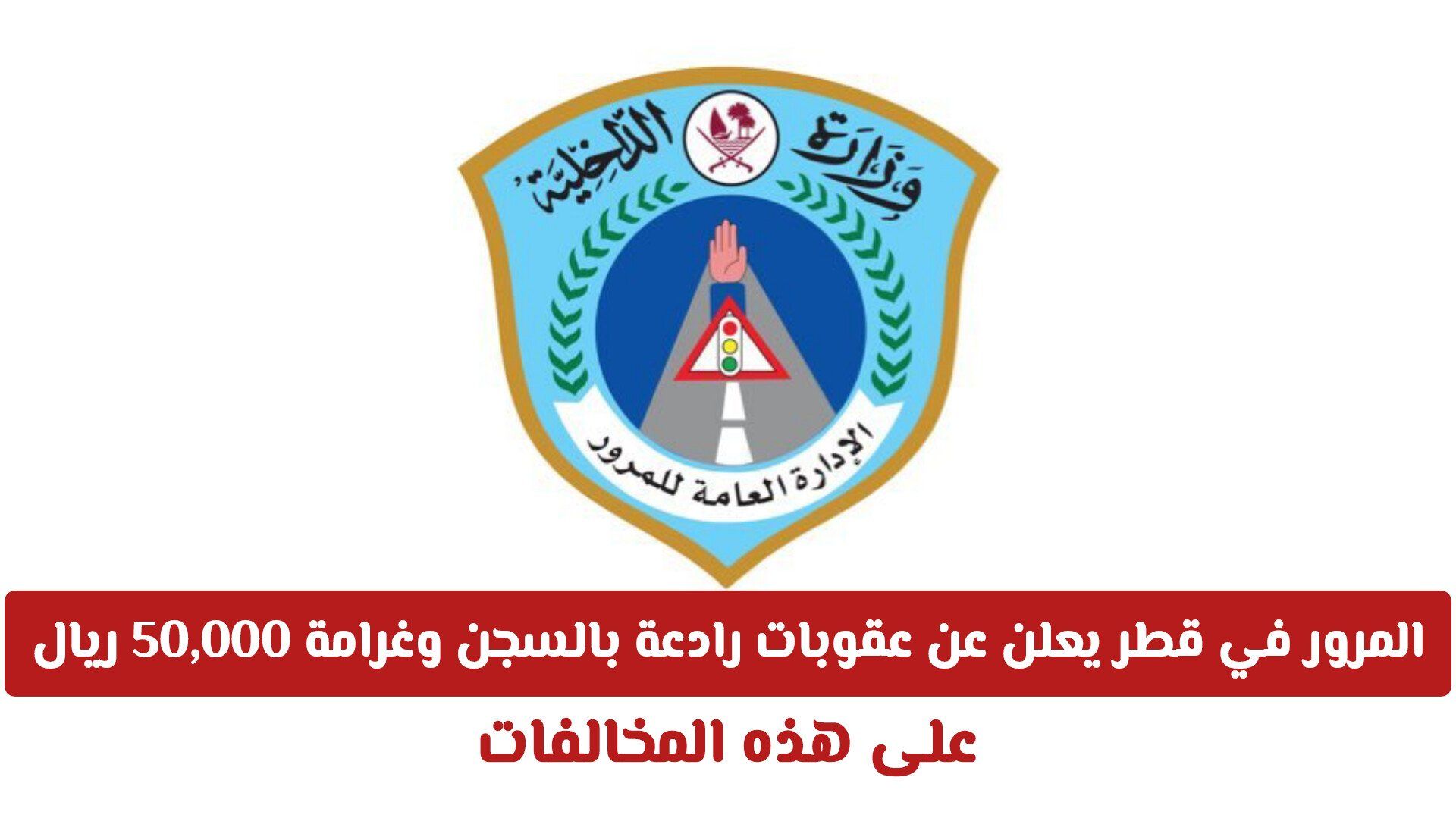 المرور في قطر يعلن عن عقوبات رادعة بالسجن وغرامة 50,000 ريال لكل من يرتكب هذه المخالفة من اليوم