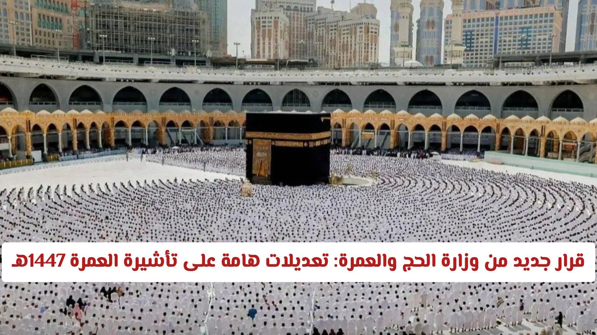 قرار جديد من وزارة الحج والعمرة السعودية: تعديلات هامة على تأشيرة العمرة 1447هـ وتسهيلات للمعتمرين