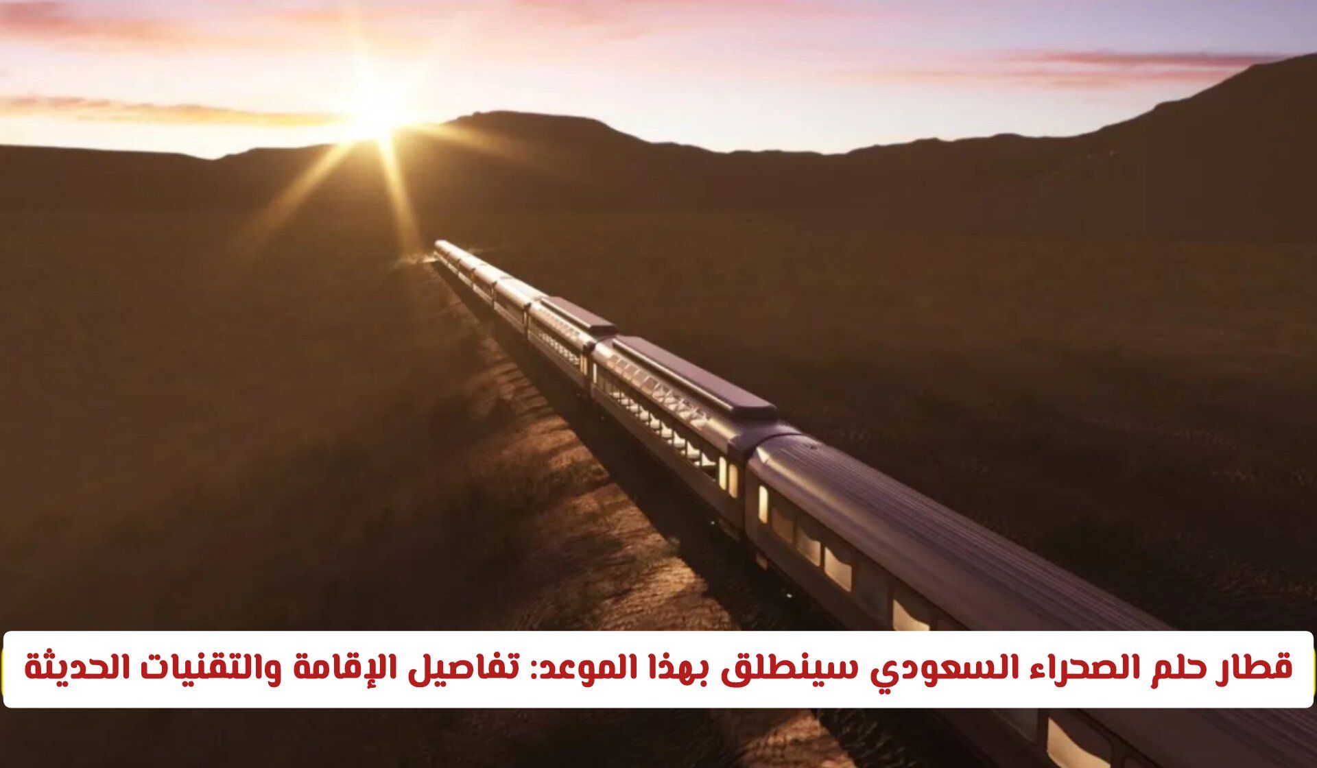 قطار حلم الصحراء السعودي سينطلق بهذا الموعد: تفاصيل الإقامة، التقنيات الحديثة، وخريطة الرحلة الكاملة