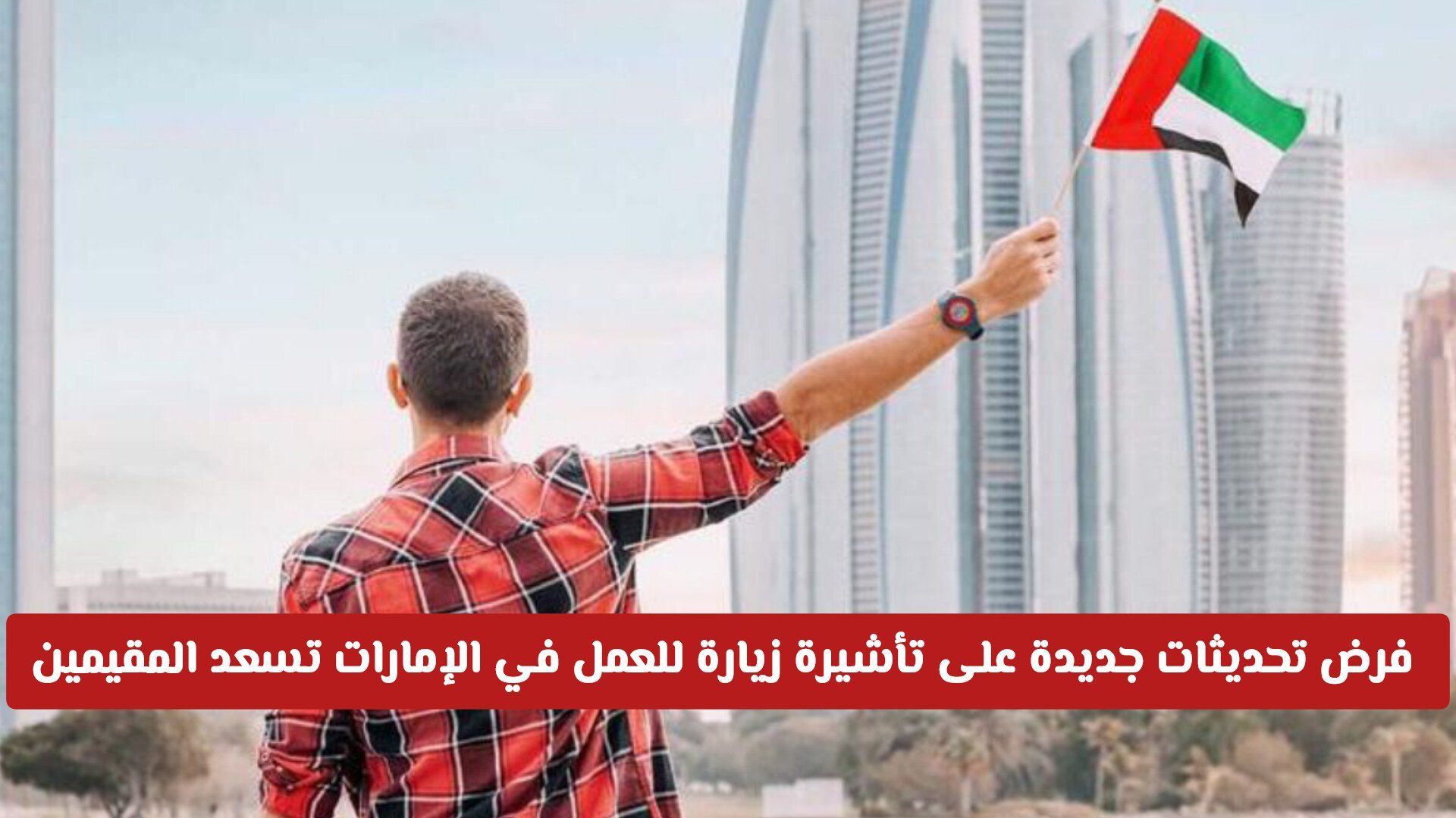 فرض تحديثات جديدة على تأشيرة زيارة للعمل في الإمارات .. تمنح مرونة أكبر للعمال الأجانب