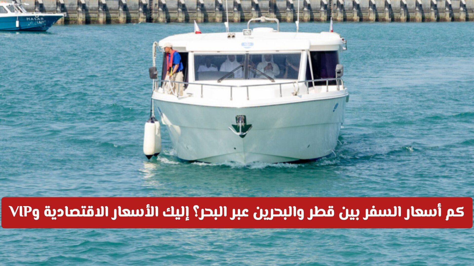 كم تبلغ أسعار السفر بين قطر والبحرين عبر البحر؟ قائمة شاملة بالأسعار الاقتصادية وVIP