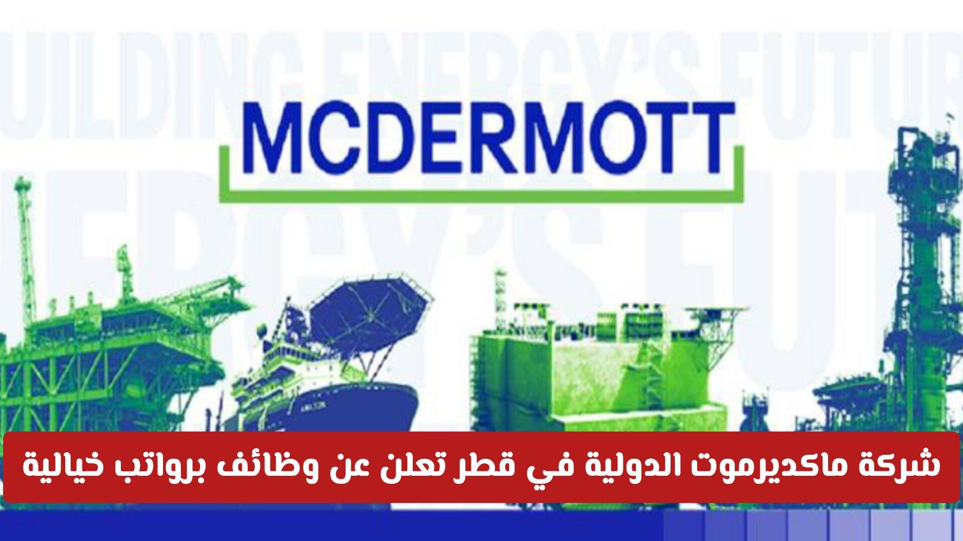 برواتب عالية .. شركة ماكديرموت الدولية في قطر تعلن عن وظائف برواتب خيالية بهذه التخصصات