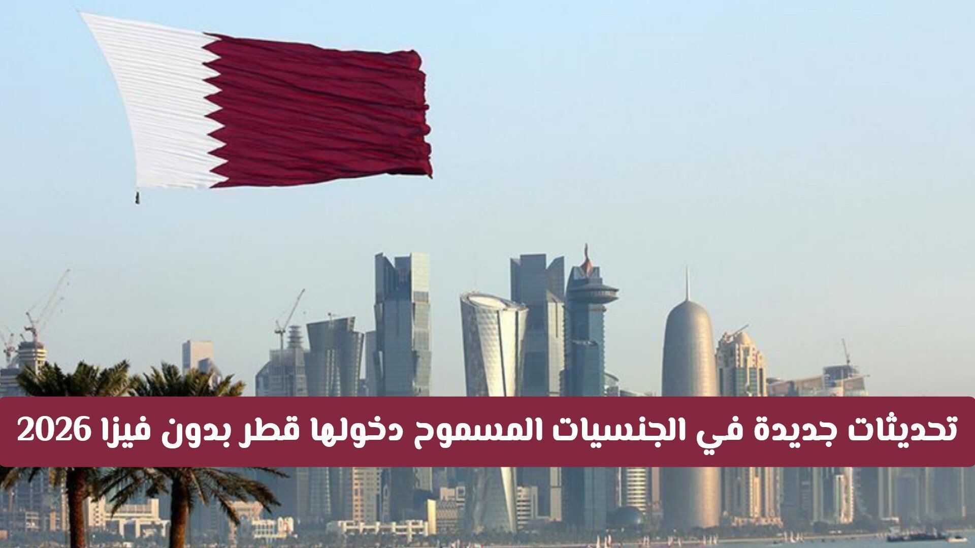 تحديثات جديدة في الجنسيات المسموح دخولها قطر بدون فيزا 2026 .. هل جنسيتك بينها؟