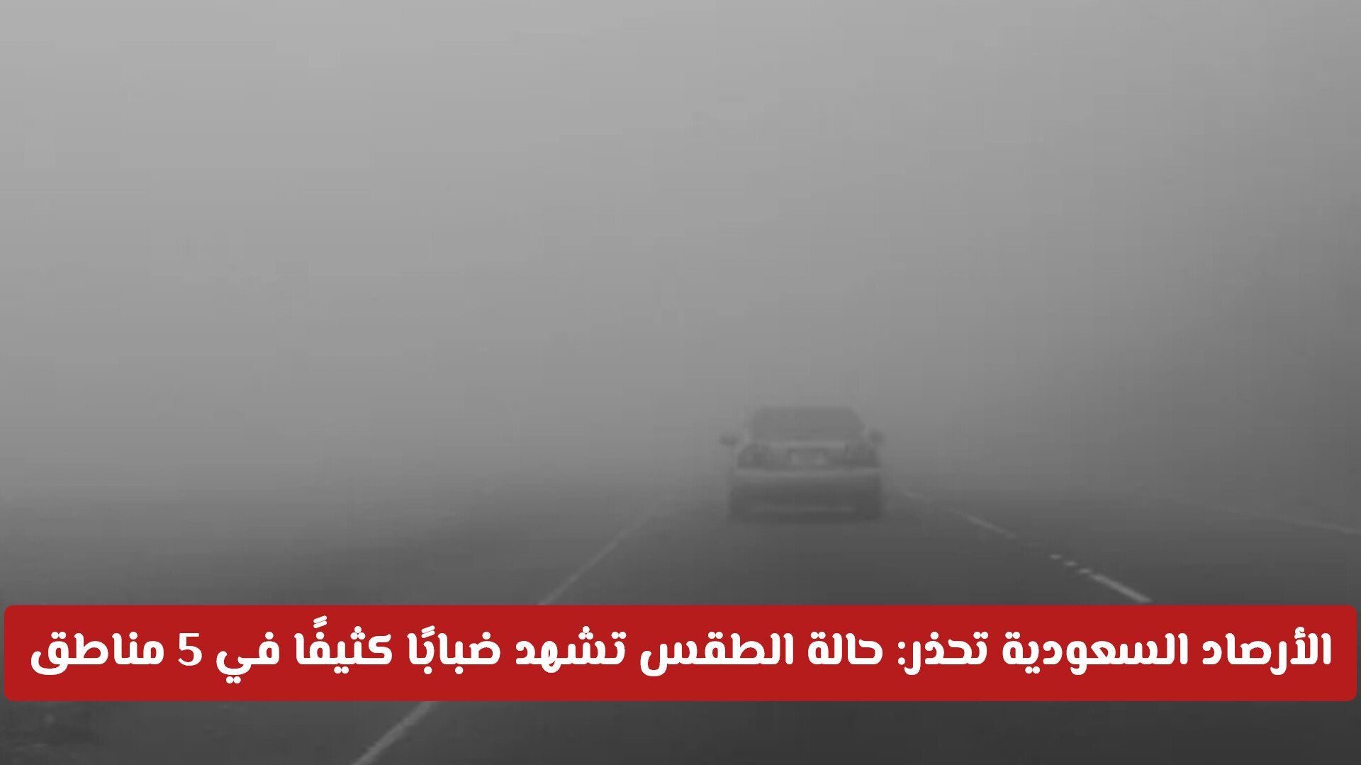 الأرصاد السعودية تطلق تحذيرًا عاجلًا: حالة الطقس تشهد ضبابًا كثيفًا يعدم الرؤية في 5 مناطق