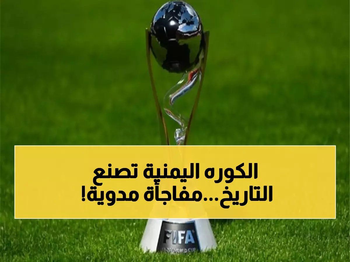 اليمن في نهائي كأس العالم.. خبر مفرح يرفع الرأس ويسعد كل اليمنيين!