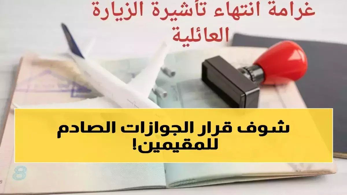 رسمياً: 3 عقوبات صادمة تنتظر حاملي تأشيرات الزيارة العائلية في السعودية... الجوازات تحذر من خطأ شائع يكلف آلاف الريالات!