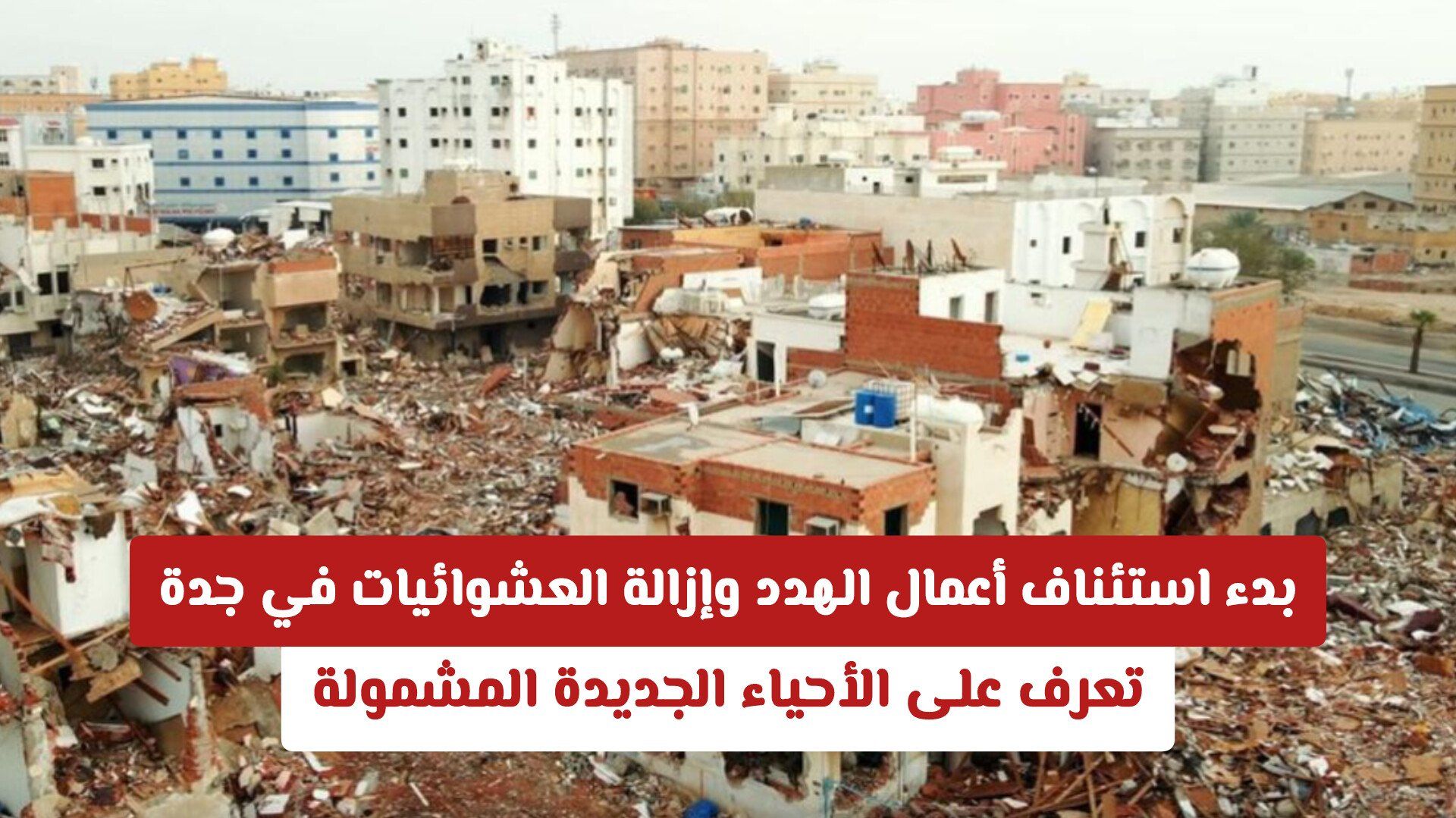 بدء استئناف أعمال الهدد وإزالة العشوائيات في جدة .. تعرف على الأحياء الجديدة المشمولة