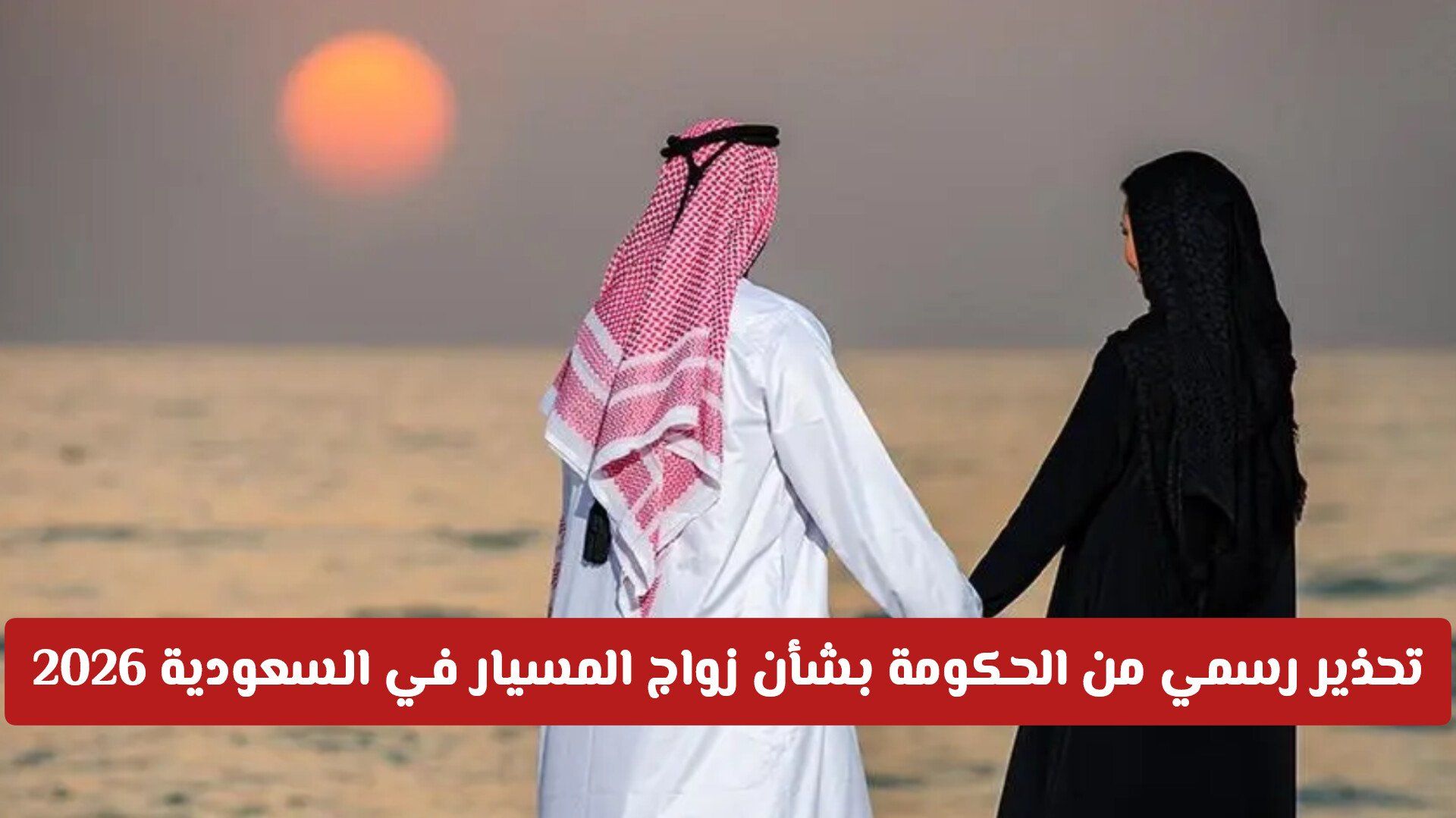 تحذير رسمي من الحكومة بشأن زواج المسيار في السعودية 2026  هل سيتم إلغاءه؟