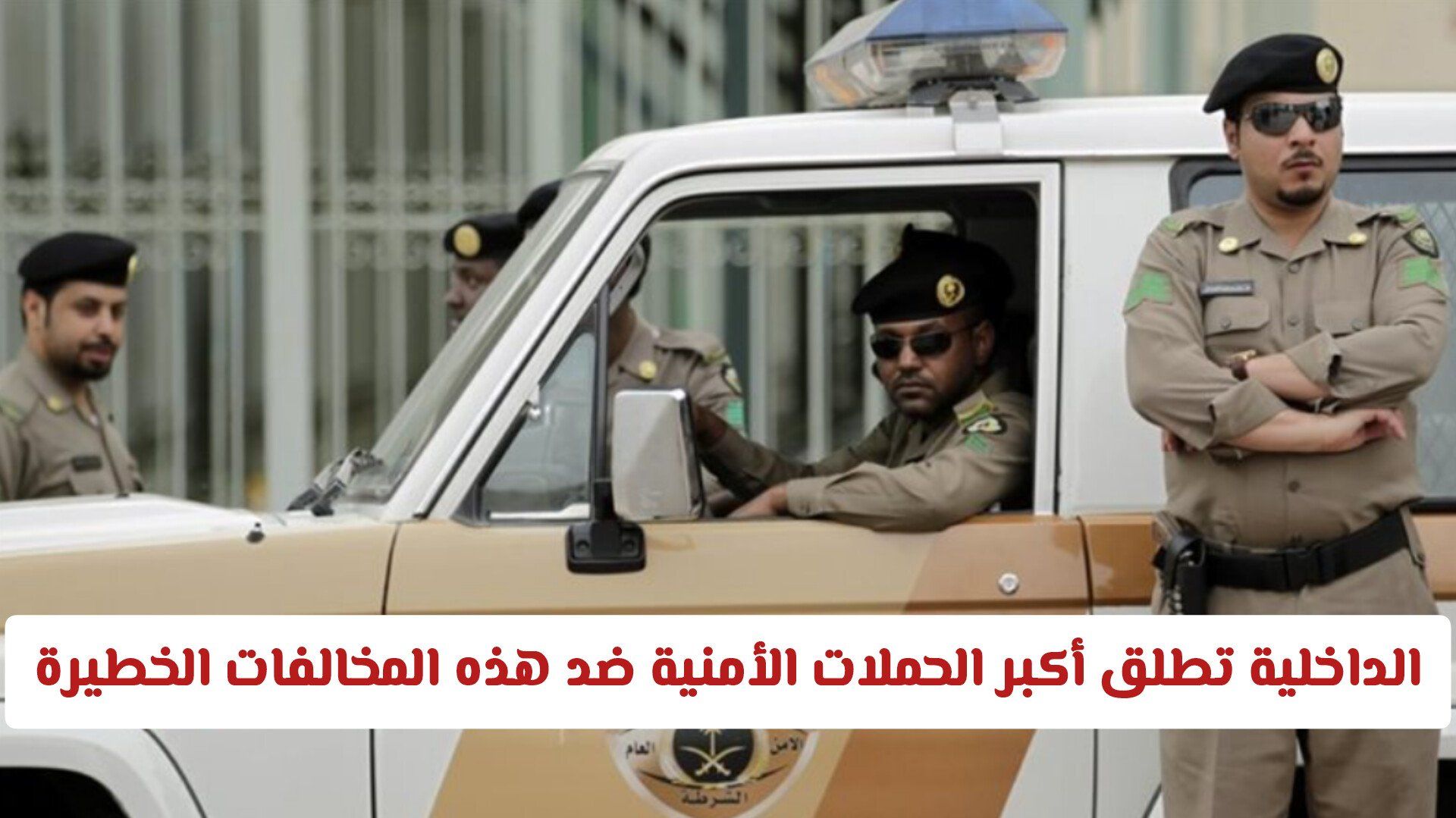 الداخلية السعودية تطلق أكبر الحملات الأمنية ضد هذه المخالفات الخطيرة .. غرامة وترحيل فوري للمخالف