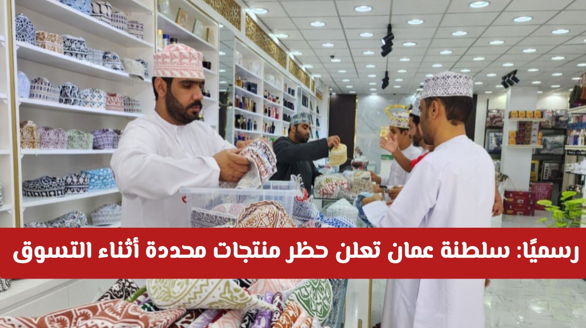 رسميًا: سلطنة عمان تعلن حظر منتجات محددة أثناء التسوق اعتبارًا من 2026.. تعرف على العقوبة