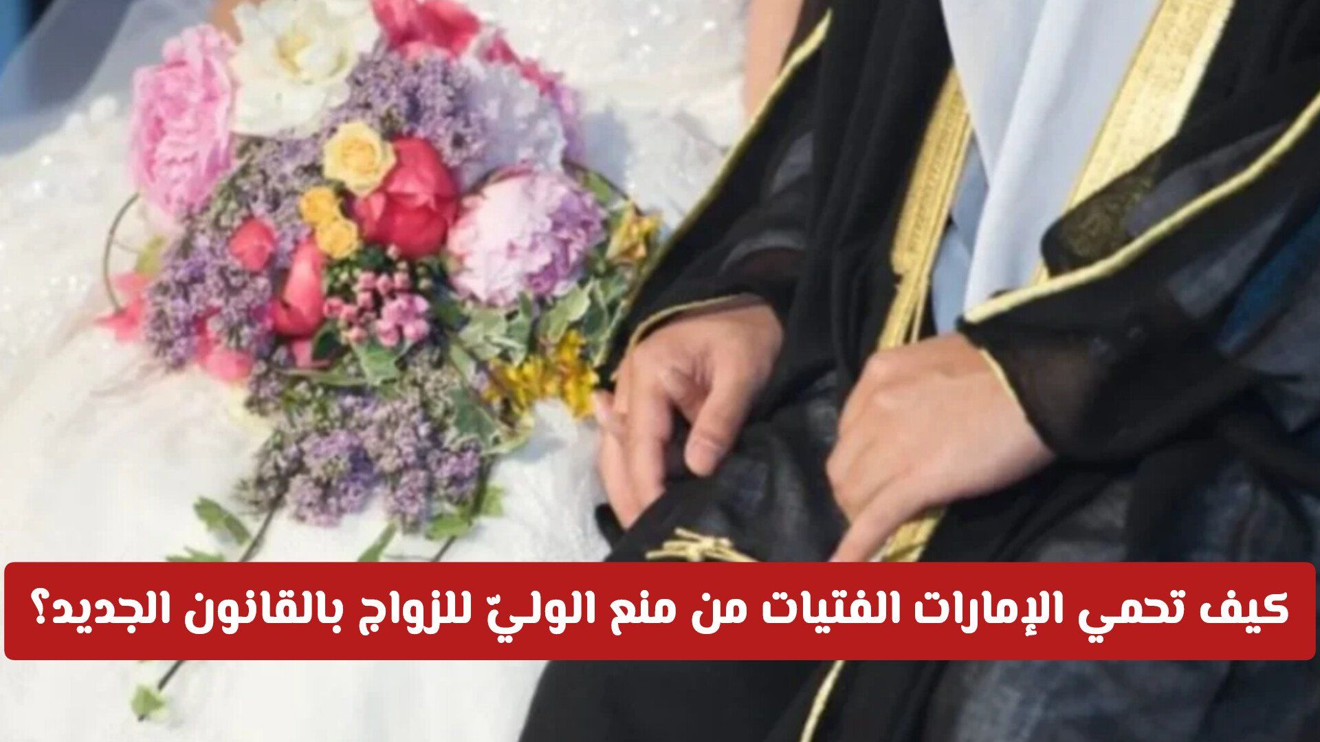 الخلاص من العضل: كيف تحمي الإمارات الفتيات من منع الوليّ للزواج بالقانون الجديد؟