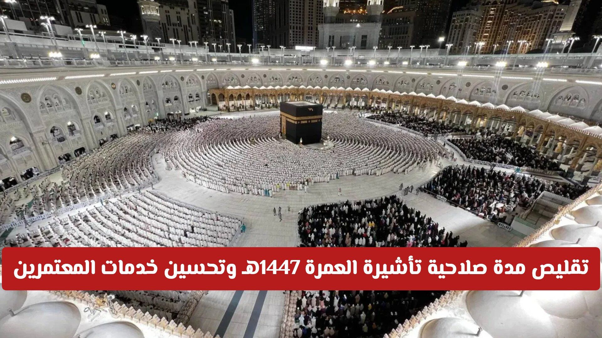 عاجل: تقليص مدة صلاحية تأشيرة العمرة 1447هـ وتحسين خدمات المعتمرين