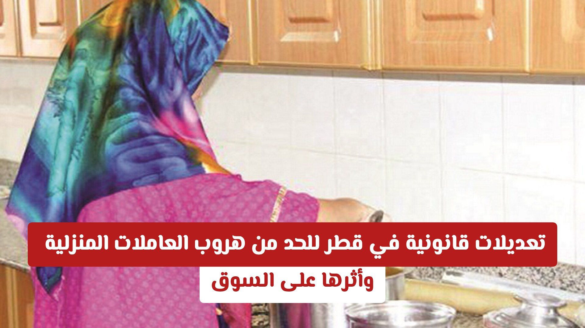 تعديلات قانونية للحد من هروب العاملات المنزلية في قطر وأثرها على السوق