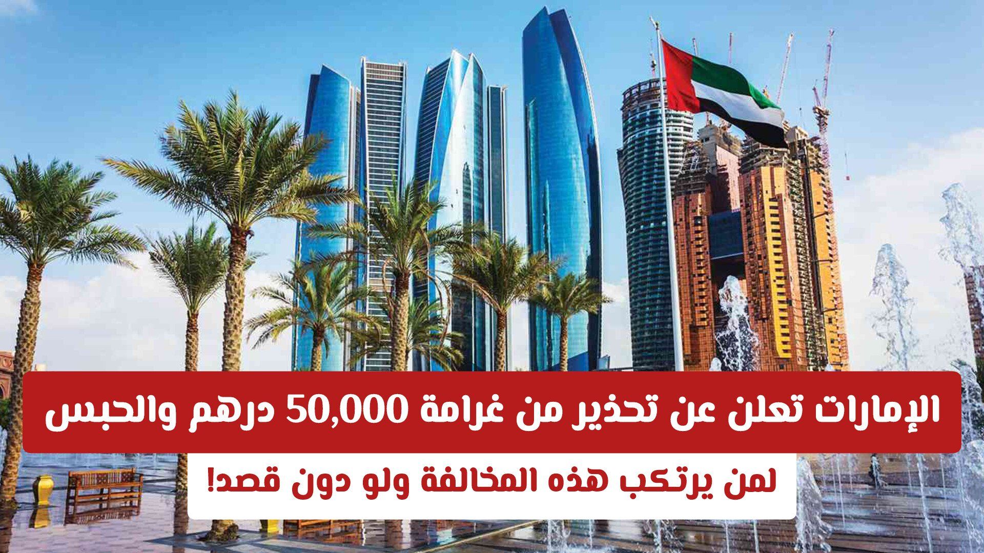 الإمارات تعلن عن تحذير من غرامة 50,000 درهم والحبس لمن يرتكب هذه المخالفة ولو دون قصد!