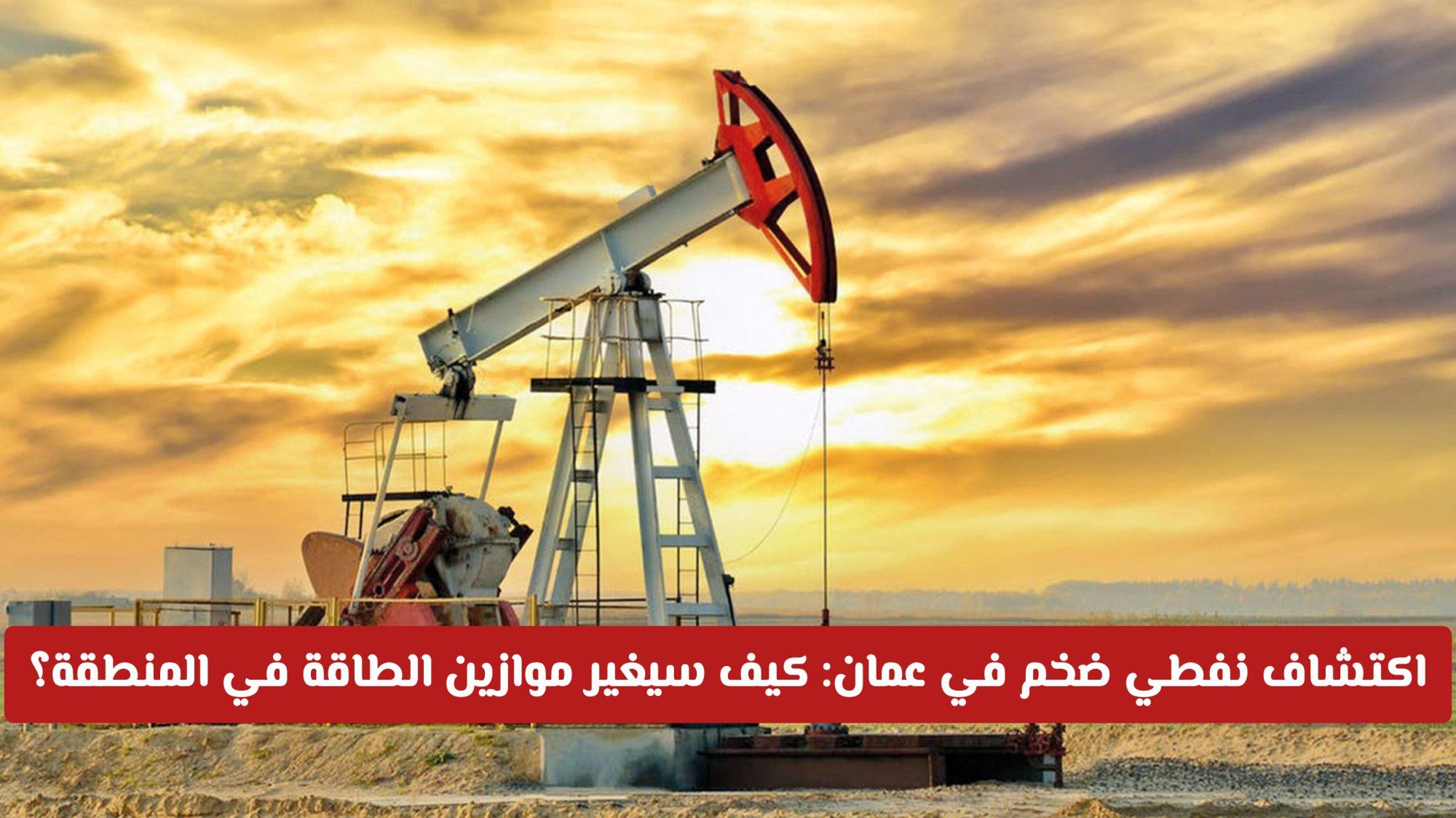 اكتشاف نفطي ضخم في سلطنة عمان: كيف سيغير موازين الطاقة في المنطقة؟