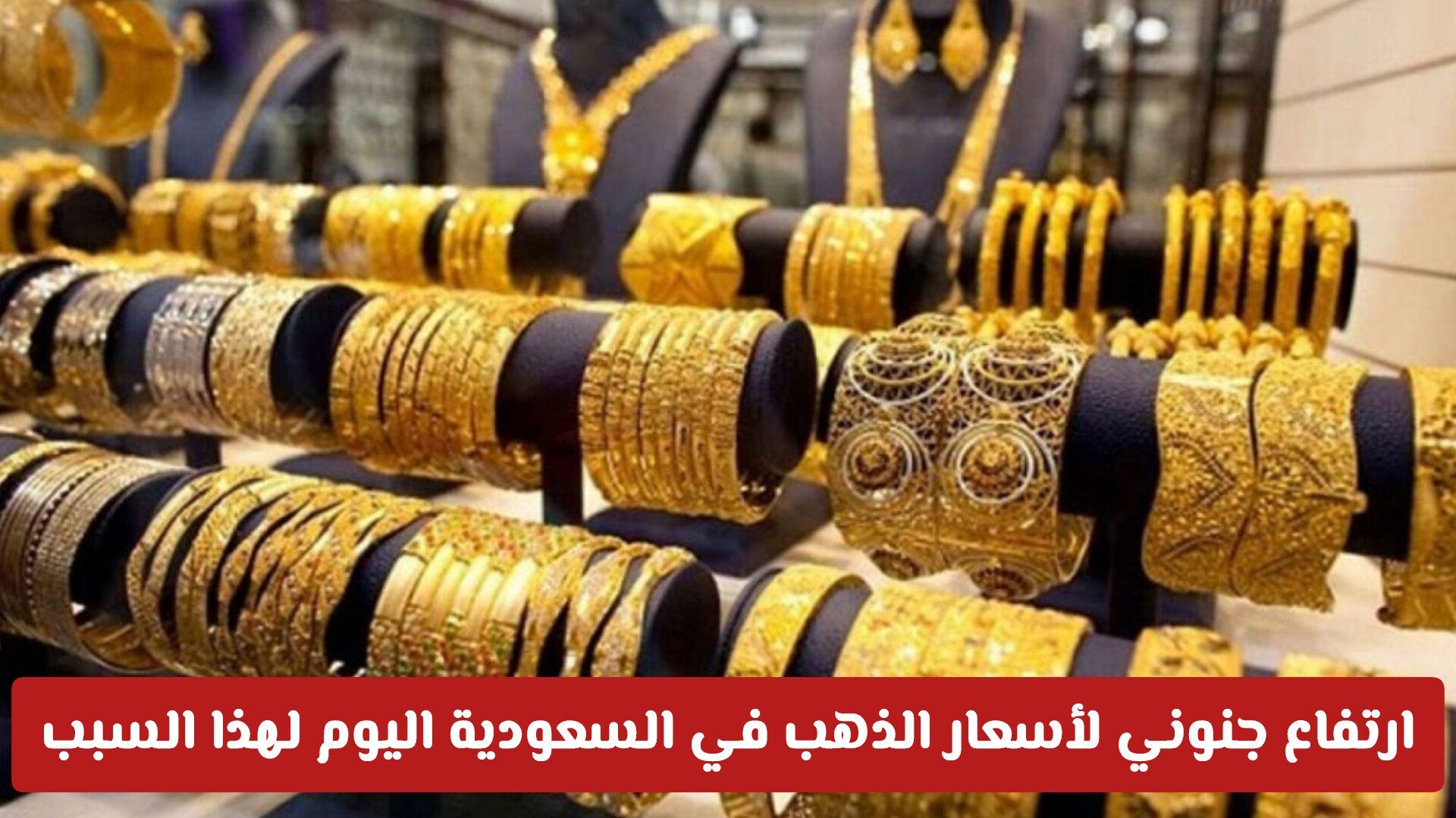 ارتفاع جنوني لأسعار الذهب في السعودية اليوم لهذا السبب .. لن تتخيل كم وصل سعر عيار 21 الآن