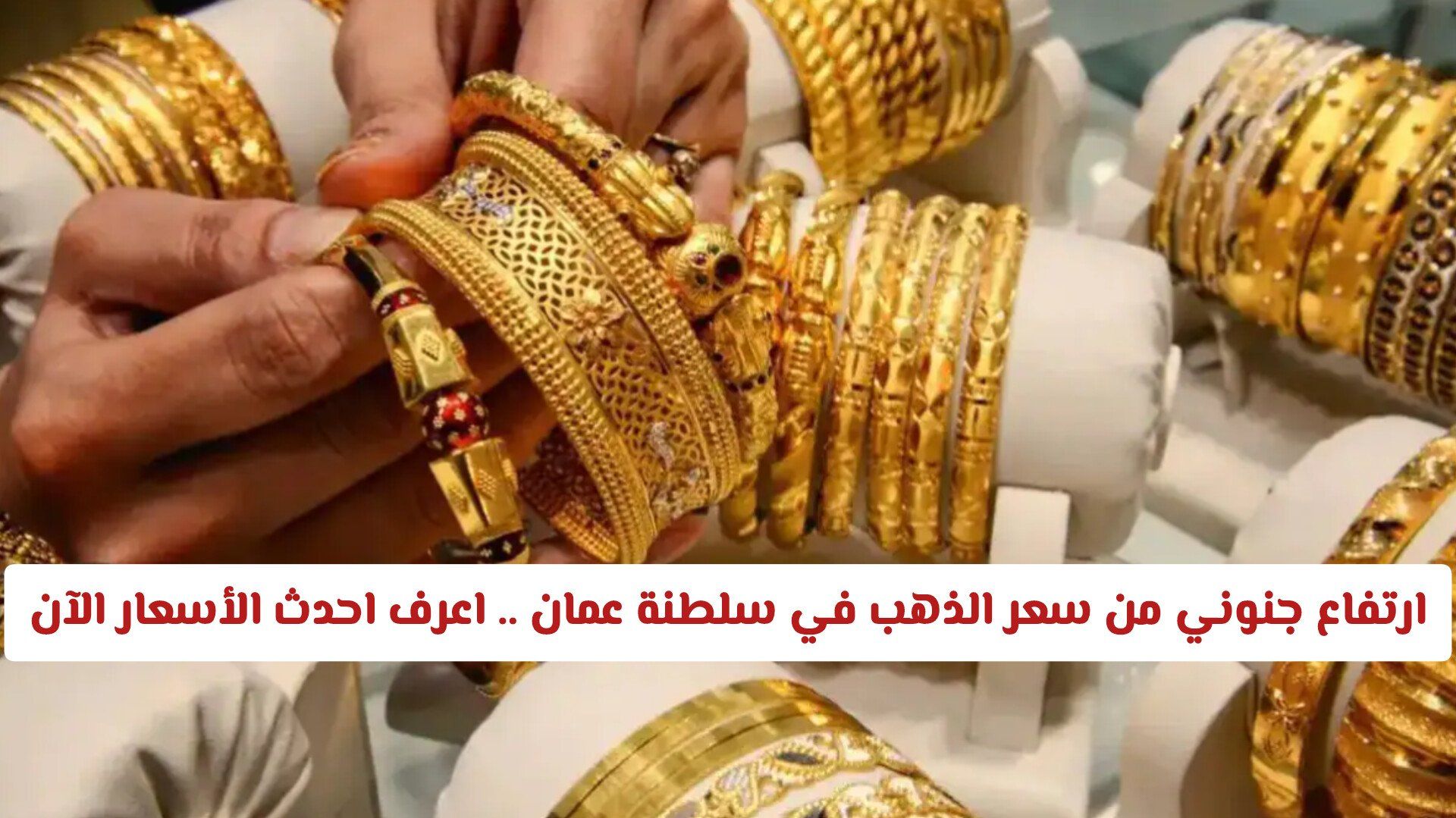 ارتفاع جنوني من سعر الذهب في سلطنة عمان .. اعرف احدث الأسعار في السوق