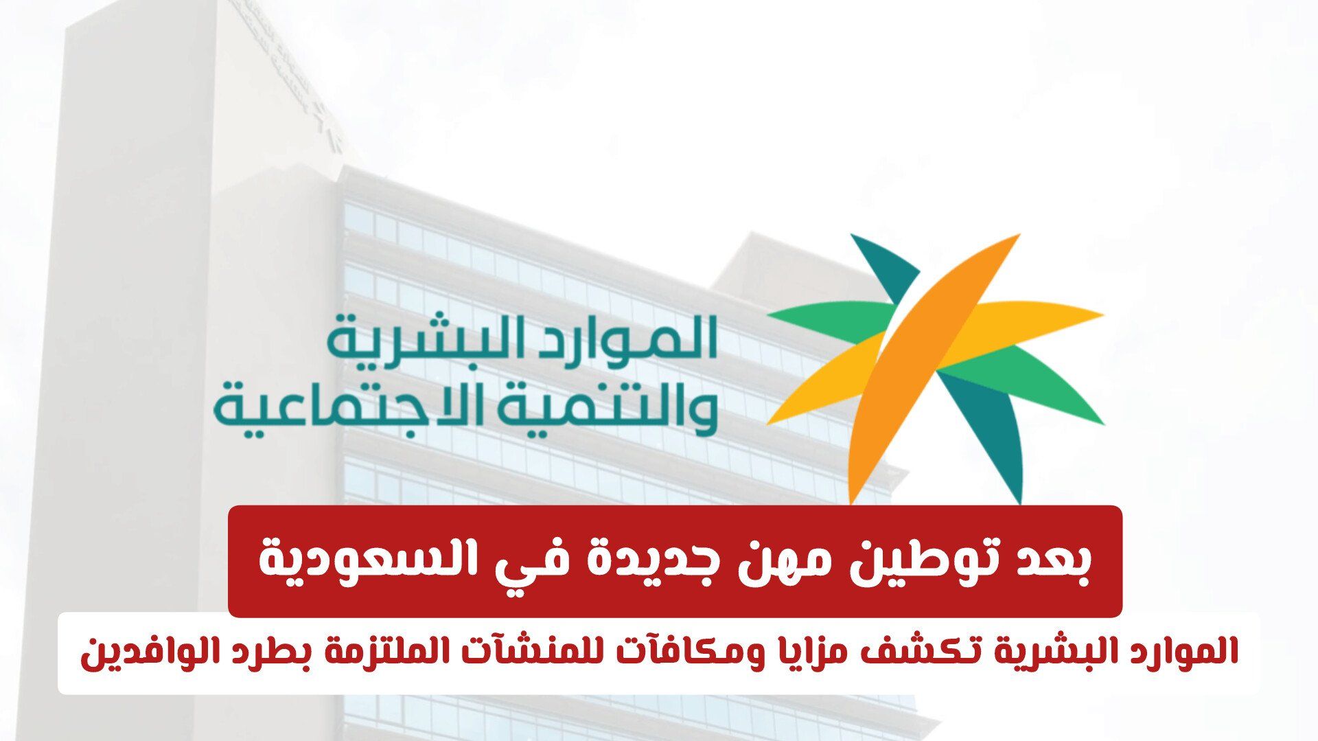 بعد توطين مهن جديدة في السعودية .. الموارد البشرية تكشف مزايا ومكافآت للمنشآت الملتزمة بطرد الوافدين