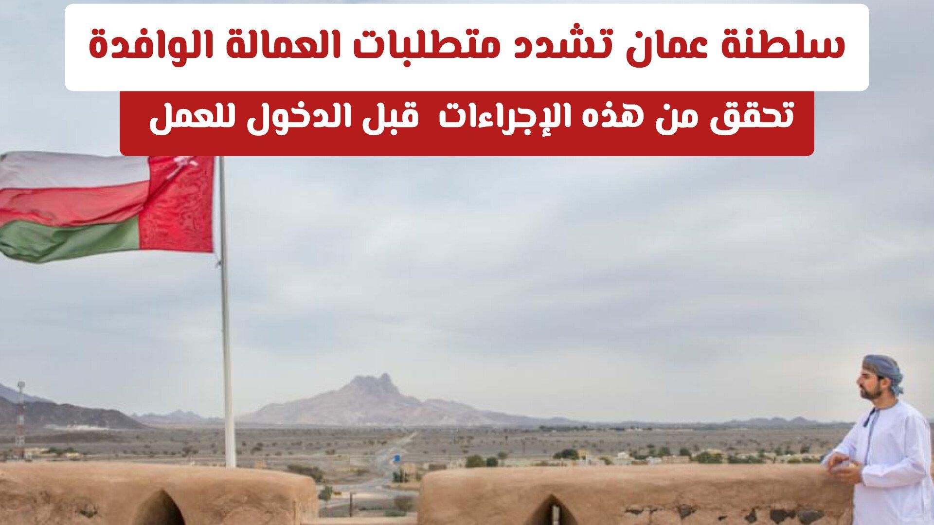 سلطنة عمان تشدد متطلبات العمالة الوافدة .. تحقق من هذه الإجراءات قبل الدخول للعمل