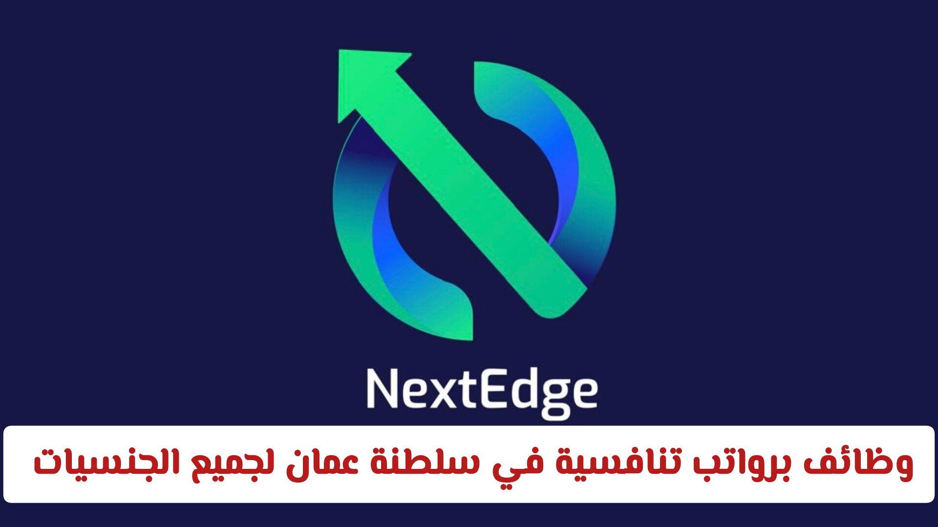 وظائف برواتب تنافسية في سلطنة عمان لدى مؤسسة NextEdge الرائدة ولجميع الجنسيات