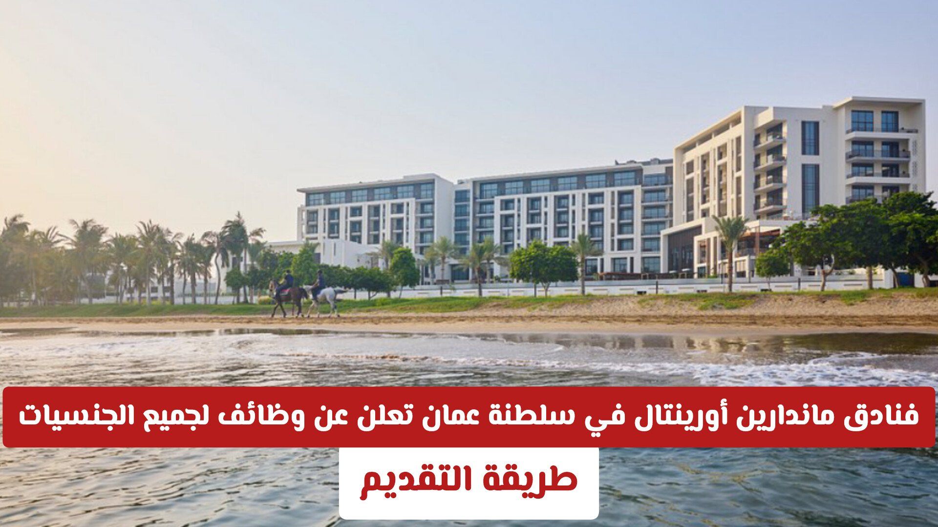 فنادق ماندارين أورينتال في سلطنة عمان تعلن عن وظائف برواتب عالية لجميع الجنسيات .. طريقة التقديم