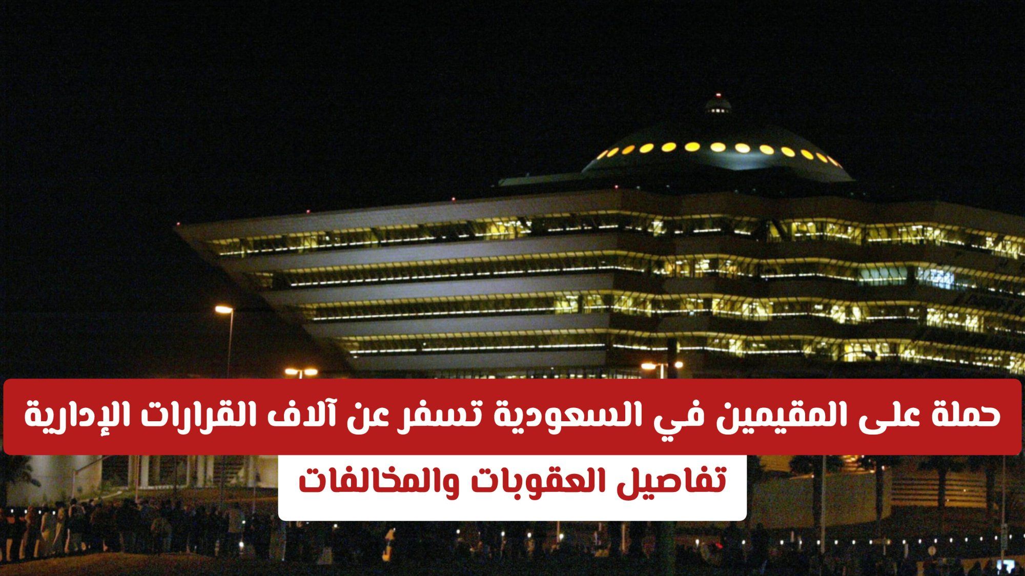 حملة على المقيمين في السعودية تسفر عن آلاف القرارات الإدارية .. تفاصيل العقوبات والمخالفات 